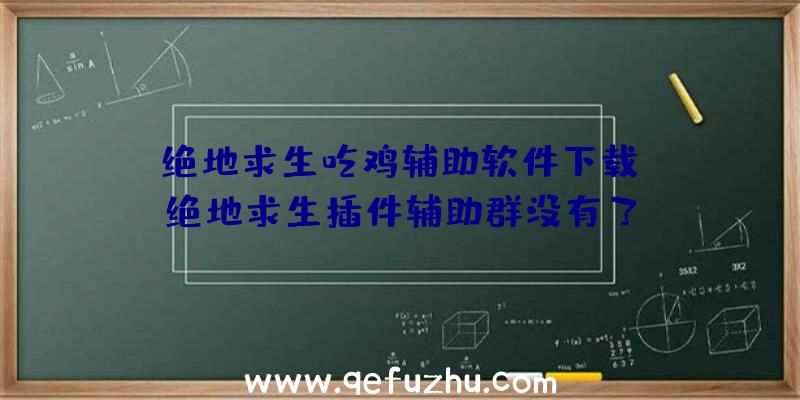 「绝地求生吃鸡辅助软件下载」|绝地求生插件辅助群没有了